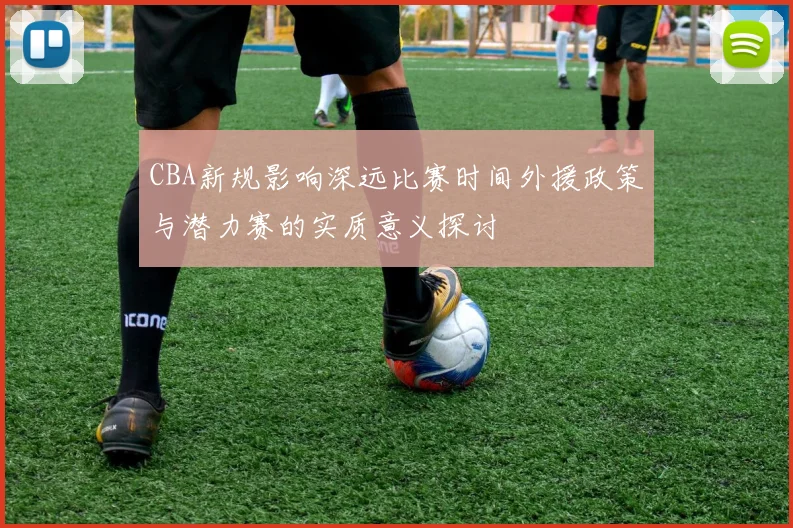 CBA新规影响深远比赛时间外援政策与潜力赛的实质意义探讨