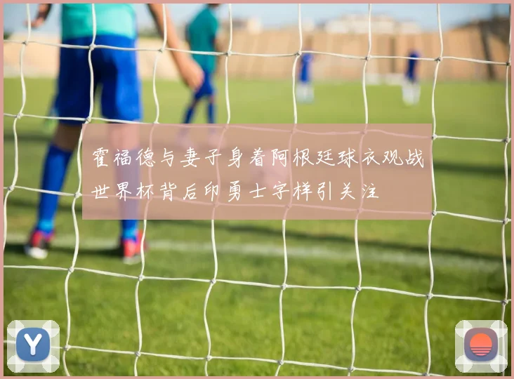 霍福德与妻子身着阿根廷球衣观战世界杯背后印勇士字样引关注