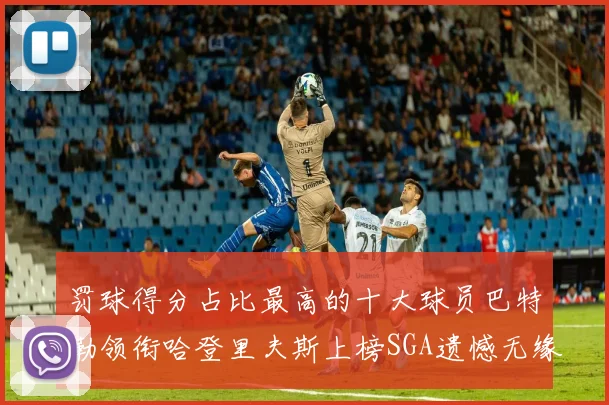 罚球得分占比最高的十大球员巴特勒领衔哈登里夫斯上榜SGA遗憾无缘