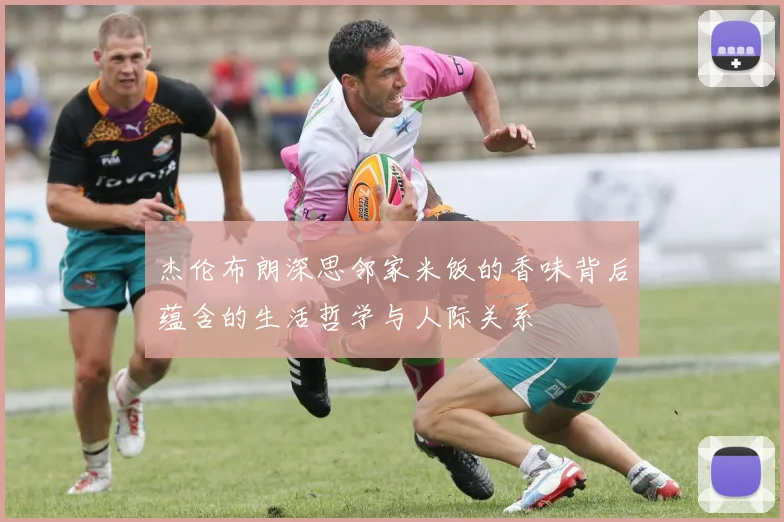 杰伦布朗深思邻家米饭的香味背后蕴含的生活哲学与人际关系