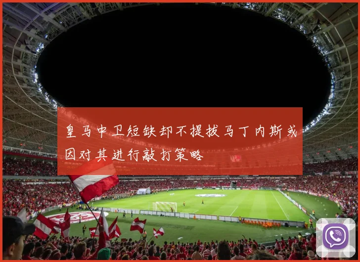 皇马中卫短缺却不提拔马丁内斯或因对其进行敲打策略