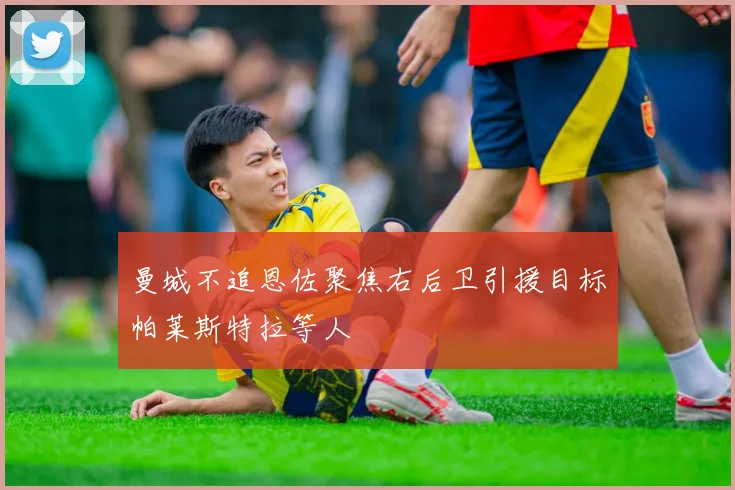 曼城不追恩佐聚焦右后卫引援目标帕莱斯特拉等人